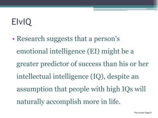 The Human Edge ©
EIvIQ
• Research suggests that a person's
emotional intelligence (EI) might be a
greater predictor of suc...