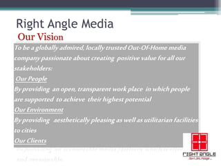 The Human Edge ©
Right Angle Media
Our Vision
Tobeaglobally admired,locally trustedOut-Of-Homemedia
companypassionate abou...
