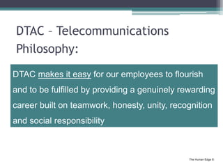 The Human Edge ©
DTAC – Telecommunications
Philosophy:
DTAC makes it easy for our employees to flourish
and to be fulfille...