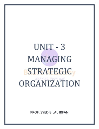 UNIT - 3
MANAGING
STRATEGIC
ORGANIZATION
PROF. SYED BILAL IRFAN
 