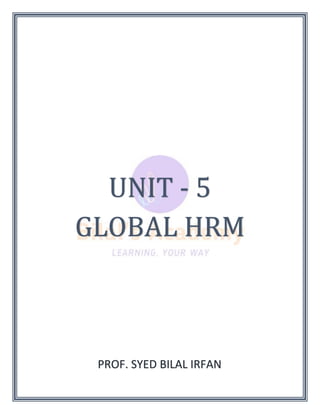 UNIT - 5
GLOBAL HRM
PROF. SYED BILAL IRFAN
 