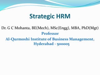 Strategic HRM
Dr. G C Mohanta, BE(Mech), MSc(Engg), MBA, PhD(Mgt)
Professor
Al-Qurmoshi Institute of Business Management,
Hyderabad - 500005
 