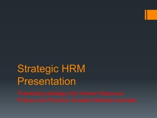 Strategic HRM
Presentation
Translating strategy into Human Resource
Polices and Practice :Einstein Medical example