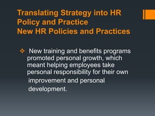 Translating Strategy into HR
Policy and Practice
New HR Policies and Practices
New training and benefits programs
promoted personal growth, which
meant helping employees take
personal responsibility for their own
improvement and personal
development.