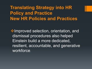 Translating Strategy into HR
Policy and Practice
New HR Policies and Practices
Improved selection, orientation, and
dismissal procedures also helped
Einstein build a more dedicated,
resilient, accountable, and generative
workforce.