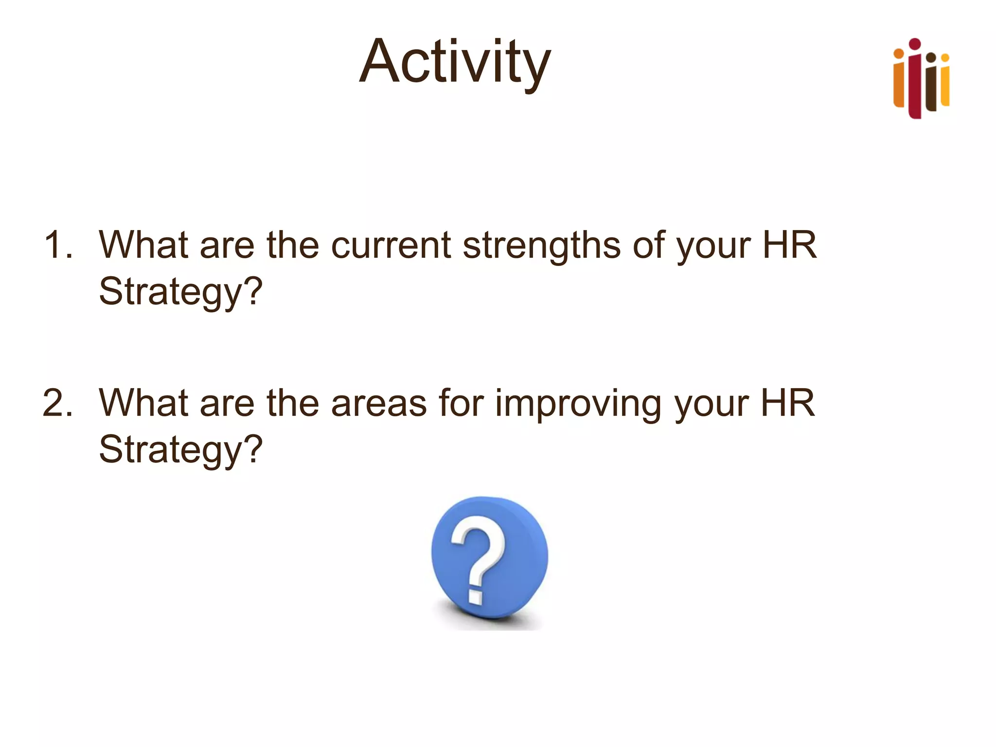 Activity 
1.What are the current strengths of your HR Strategy? 
2.What are the areas for improving your HR Strategy?  