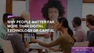 WHY PEOPLE MATTER FAR
MORE THAN DIGITAL
TECHNOLOGY OR CAPITAL
Interview in Strategic HR Review
2018, Vol. 17 Issue: 1
View the full article here
 