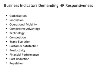 Business Indicators Demanding HR Responsiveness
• Globalisation
• Innovation
• Operational Mobility
• Competitive Advantage
• Technology
• Competition
• Brand Evolution
• Customer Satisfaction
• Productivity
• Financial Performance
• Cost Reduction
• Regulation
 
