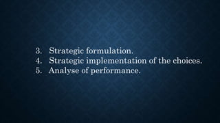 3. Strategic formulation.
4. Strategic implementation of the choices.
5. Analyse of performance.
 