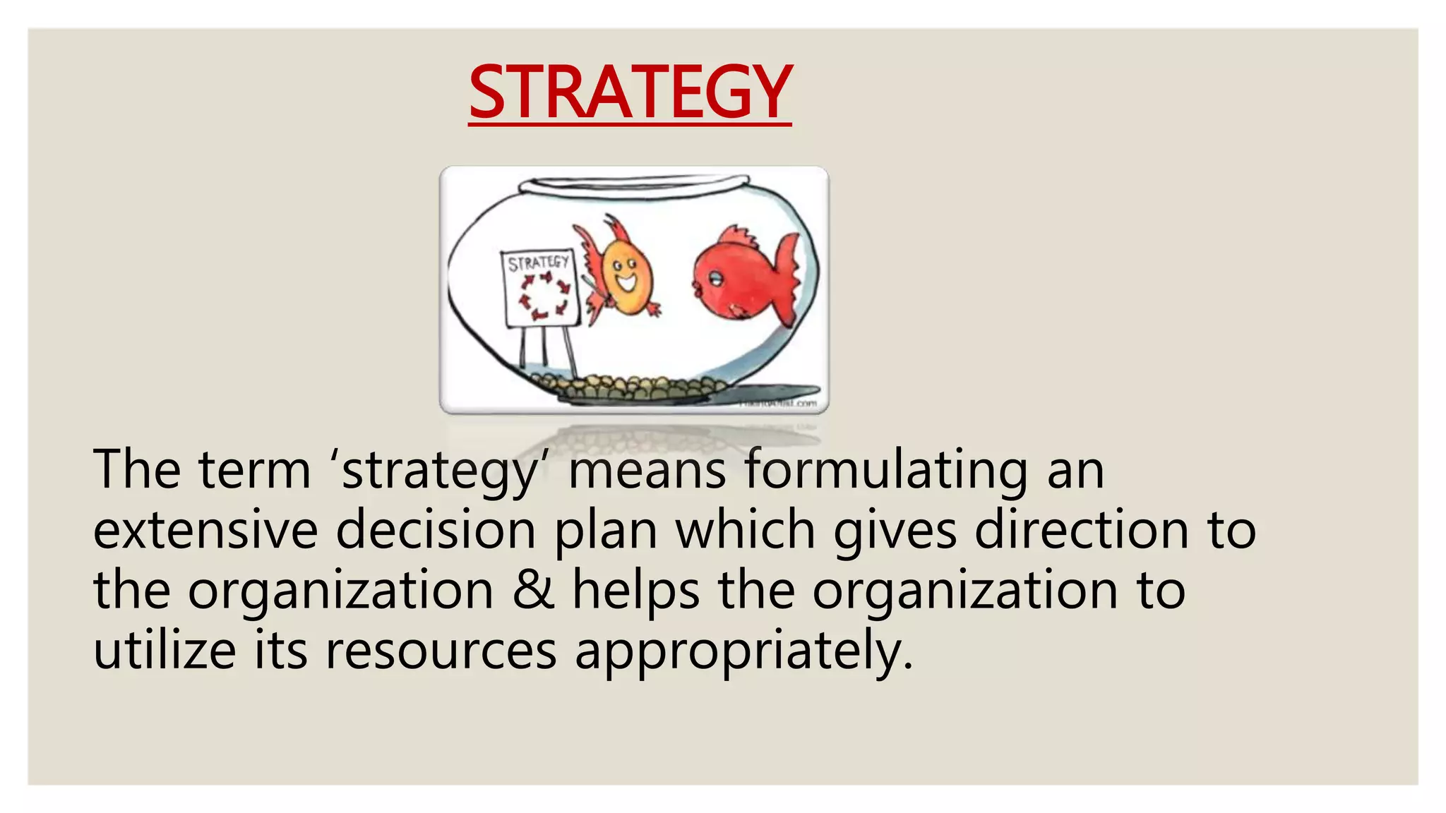 STRATEGY
The term ‘strategy’ means formulating an
extensive decision plan which gives direction to
the organization & helps the organization to
utilize its resources appropriately.
 