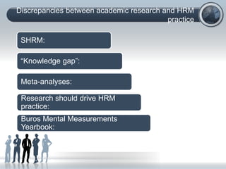 Discrepancies between academic research and HRM
practice
SHRM:
“Knowledge gap”:
Meta-analyses:
Research should drive HRM
practice:
Buros Mental Measurements
Yearbook:
 