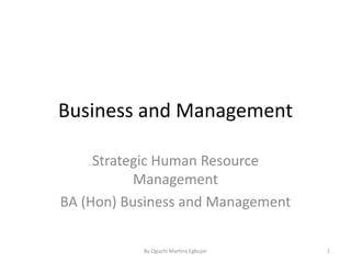 Business and Management
Strategic Human Resource
Management
BA (Hon) Business and Management
By Oguchi Martins Egbujor 1
 