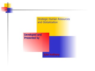 Strategic Human Resources and Globalization Developed and  Presented by John Anthony 