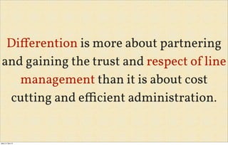 Diﬀerention is more about partnering
and gaining the trust and respect of line
management than it is about cost
cutting and eﬃcient administration.
úterý, 8. října 13
 