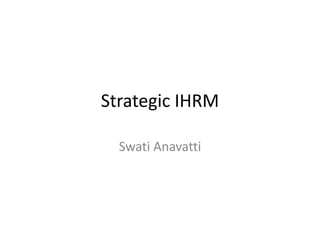 Strategic IHRM
Swati Anavatti
 