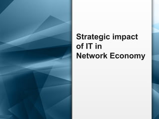 Strategic impact
of IT in
Network Economy
 