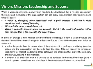 4
When a vision is achieved, a new vision needs to be developed. But a mission can remain
the same and members of the orga...