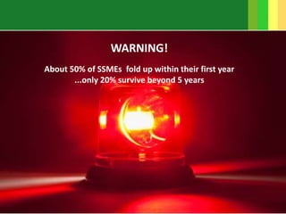 8
WARNING!
About 50% of SSMEs fold up within their first year
...only 20% survive beyond 5 years
 