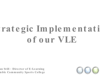 Strategic Implementation of our VLE Kristian Still - Director of E-Learning  @ Hamble Community Sports College 