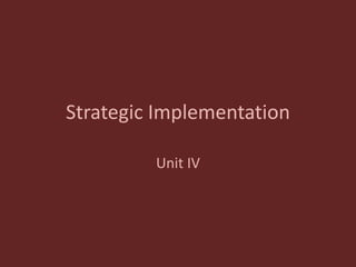 Strategic Implementation
Unit IV
 