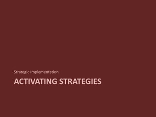 ACTIVATING STRATEGIES
Strategic Implementation
 