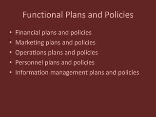 Functional Plans and Policies
• Financial plans and policies
• Marketing plans and policies
• Operations plans and policies
• Personnel plans and policies
• Information management plans and policies
 