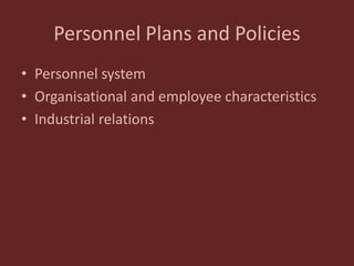 Personnel Plans and Policies
• Personnel system
• Organisational and employee characteristics
• Industrial relations
 