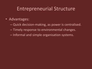 Entrepreneurial Structure
• Advantages:
– Quick decision-making, as power is centralised.
– Timely response to environmental changes.
– Informal and simple organisation systems.
 