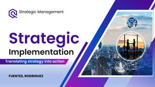 Strategic Management
Implementation
Strategic
Translating strategy into action
FUENTES, RODRIGUEZ
 
