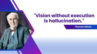 "Vision without execution
is hallucination."
Thomas Edison
 