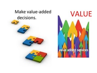 Make value-added
 decisions.
                   VALUE
 