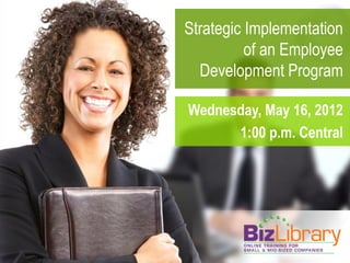 Strategic Implementation
          of an Employee
  Development Program

Wednesday, May 16, 2012
      1:00 p.m. Central
 