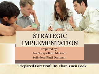 STRATEGIC
IMPLEMENTATION
Prepared by:
Ina Suraya Binti Masrom
Sofiadora Binti Drahman

Prepared For: Prof. Dr. Chan Yuen Fook

 