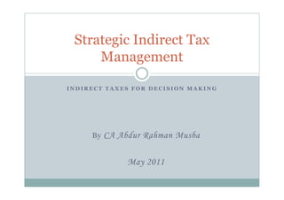 Strategic Indirect Tax
     Management

INDIRECT TAXES FOR DECISION MAKING




     By   CA Abdur Rahman Musba

               May 2011
 