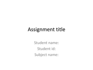 Assignment title
Student name:
Student id:
Subject name:
 