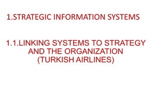 1.1.LINKING SYSTEMS TO STRATEGY
AND THE ORGANIZATION
(TURKISH AIRLINES)
1.STRATEGIC INFORMATION SYSTEMS
 