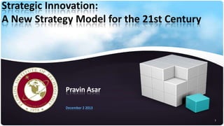 Strategic Innovation:
A New Strategy Model for the 21st Century

Pravin Asar
December 2 2013
1

 