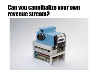 Can you cannibalize your own
revenue stream?
 