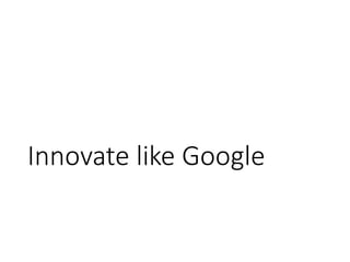 Innovate like Google
 