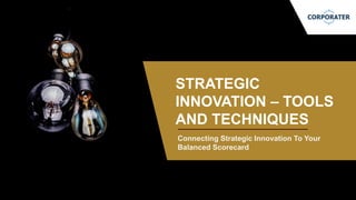 Connecting Strategic Innovation To Your
Balanced Scorecard
STRATEGIC
INNOVATION – TOOLS
AND TECHNIQUES
 