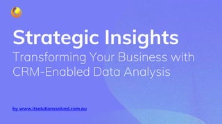by www.itsolutionssolved.com.au
Strategic Insights
Transforming Your Business with
CRM-Enabled Data Analysis
 