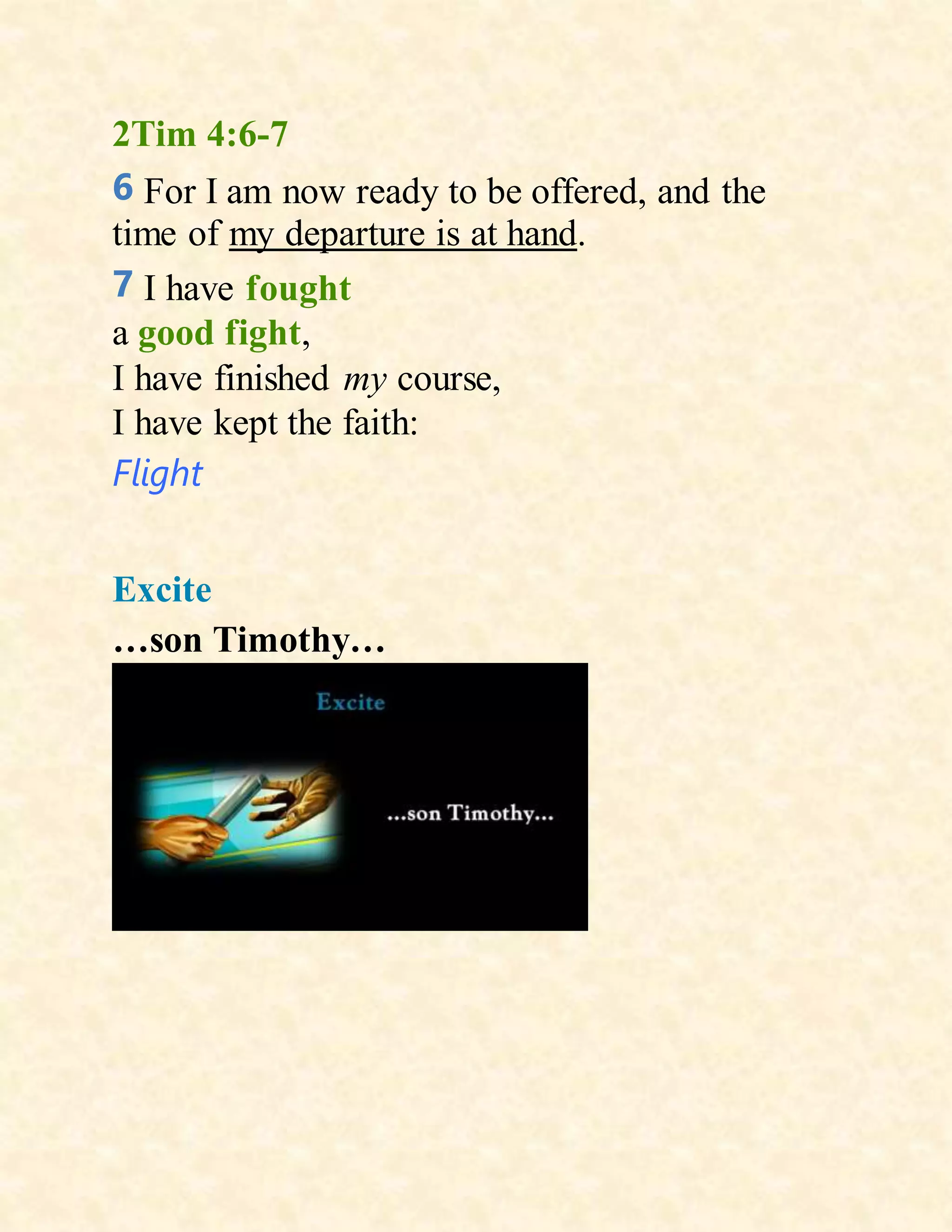 2Tim 4:6-7
6 For I am now ready to be offered, and the
time of my departure is at hand.
7 I have fought
a good fight,
I have finished my course,
I have kept the faith:
Flight
Excite
…son Timothy…
 