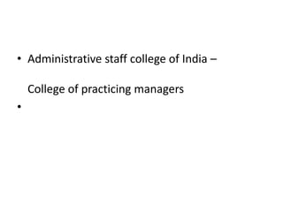 • Administrative staff college of India –

    College of practicing managers
•
 