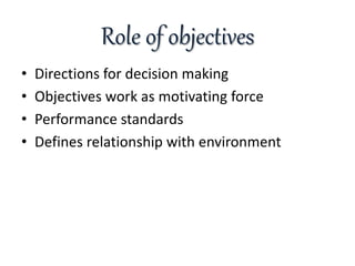 Role of objectives
• Directions for decision making
• Objectives work as motivating force
• Performance standards
• Defines relationship with environment
 