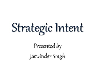 Strategic Intent
Presented by
Jaswinder Singh
 