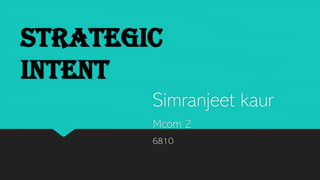 Strategic
intent
Simranjeet kaur
Mcom 2
6810
 