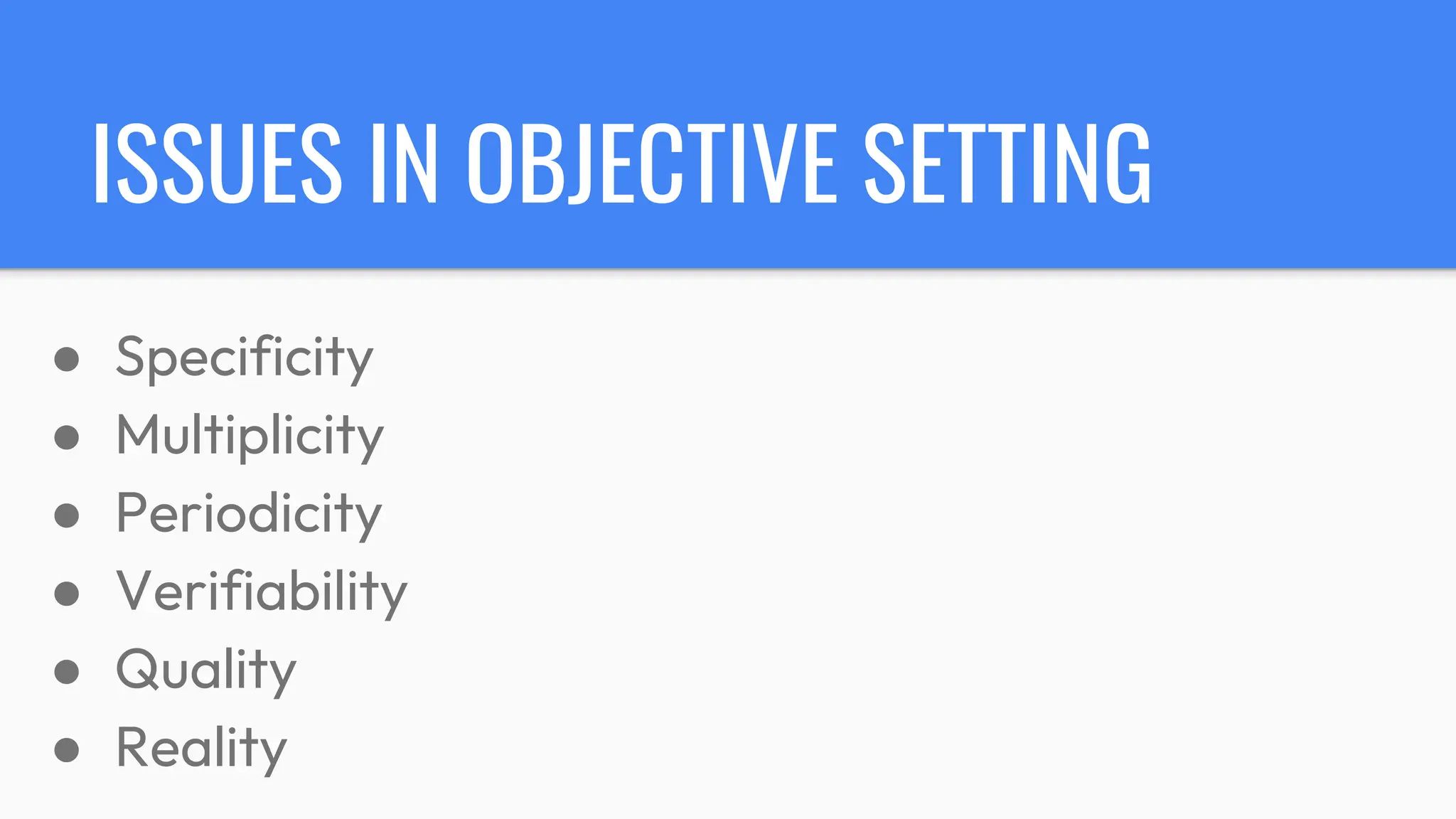 ISSUES IN OBJECTIVE SETTING
● Specificity
● Multiplicity
● Periodicity
● Verifiability
● Quality
● Reality
 