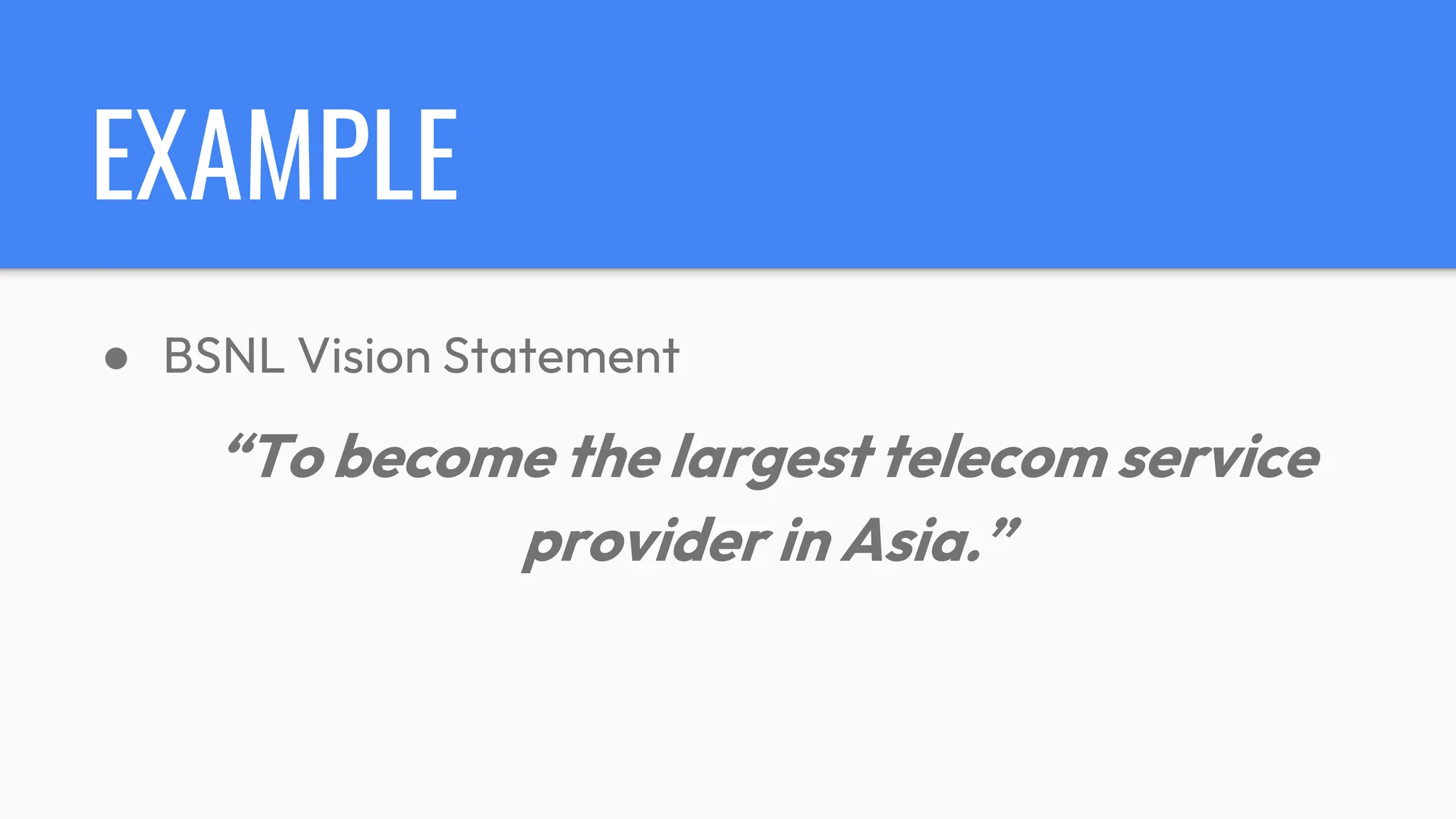 EXAMPLE
● BSNL Vision Statement
“To become the largest telecom service
provider in Asia.”
 