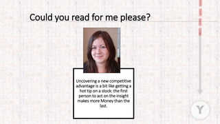 Uncovering a new competitive
advantage is a bit like getting a
hot tip on a stock: the first
person to act on the insight
makes more Money than the
last.
Y
Could you read for me please?
 