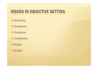 ISSUES IN OBJECTIVE SETTING

 Specificity
 Multiplicity
 Periodicity
 Verifiability
 Reality
 Quality


                              20
 